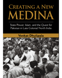 Creating a New Medina_ State Power, Islam, and the Quest for Pakistan in Late Colonial North India.pdf